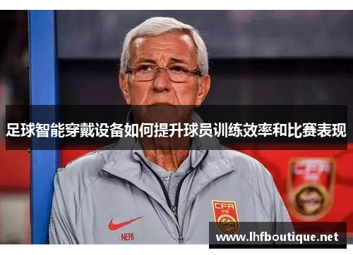 足球智能穿戴设备如何提升球员训练效率和比赛表现