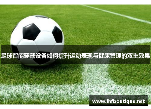 足球智能穿戴设备如何提升运动表现与健康管理的双重效果